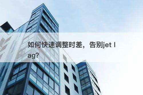 如何快速调整时差，告别jet lag？
