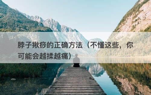 脖子揪痧的正确方法（不懂这些，你可能会越揉越痛）