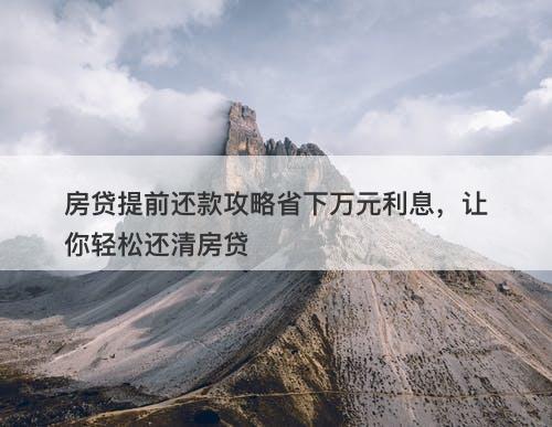 房贷提前还款攻略省下万元利息，让你轻松还清房贷