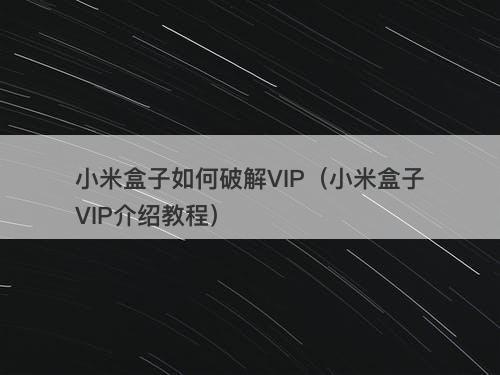小米盒子如何破解VIP（小米盒子VIP介绍教程）