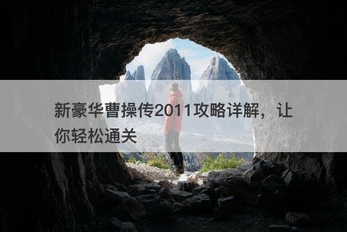 新豪华曹操传2011攻略详解，让你轻松通关