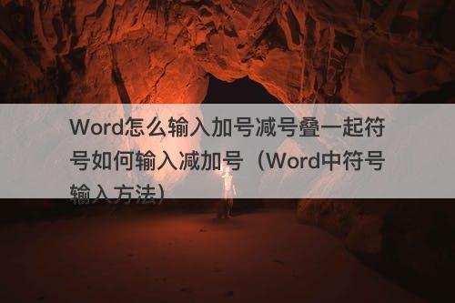 Word怎么输入加号减号叠一起符号如何输入减加号（Word中符号输入方法）