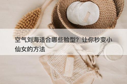 空气刘海适合哪些脸型？让你秒变小仙女的方法
