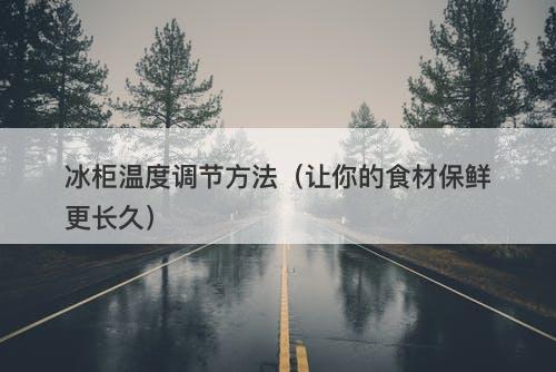 冰柜温度调节方法（让你的食材保鲜更长久）