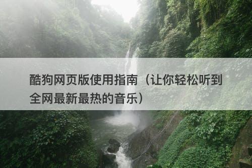 酷狗网页版使用指南（让你轻松听到全网最新最热的音乐）