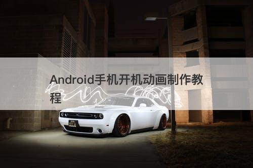 Android手机开机动画制作教程-图1 Android手机开机动画制作教程-图1