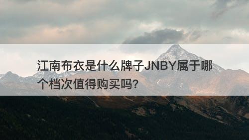 江南布衣是什么牌子JNBY属于哪个档次值得购买吗？