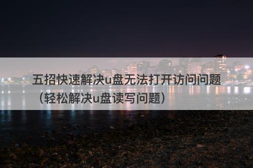五招快速解决u盘无法打开访问问题（轻松解决u盘读写问题）