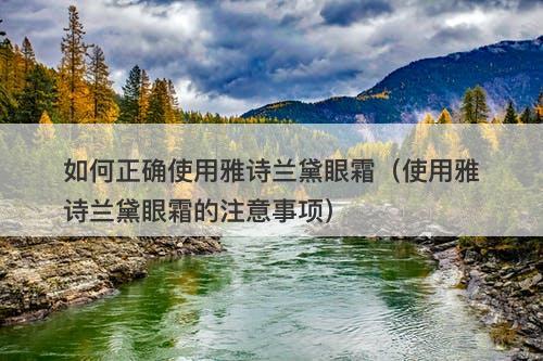 如何正确使用雅诗兰黛眼霜（使用雅诗兰黛眼霜的注意事项）