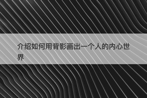 介绍如何用背影画出一个人的内心世界