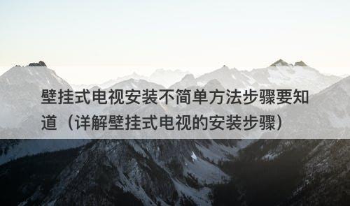 壁挂式电视安装不简单方法步骤要知道（详解壁挂式电视的安装步骤）