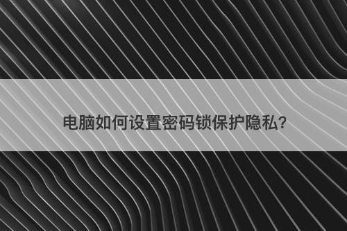 电脑如何设置密码锁保护隐私？