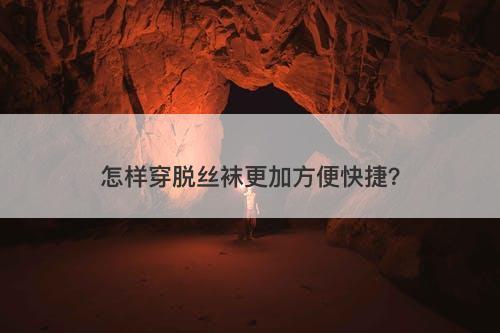 怎样穿脱丝袜更加方便快捷？