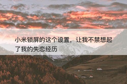 小米锁屏的这个设置，让我不禁想起了我的失恋经历