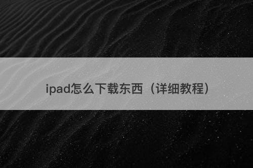 ipad怎么下载东西（详细教程）