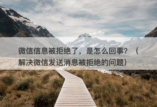 微信信息被拒绝了，是怎么回事？（解决微信发送消息被拒绝的问题）
