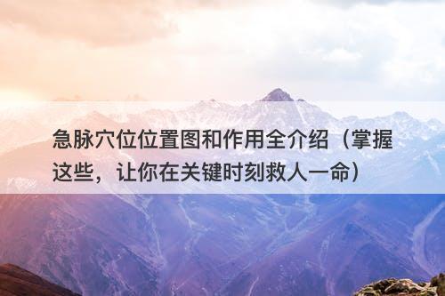 急脉穴位位置图和作用全介绍（掌握这些，让你在关键时刻救人一命）