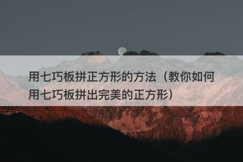 用七巧板拼正方形的方法（教你如何用七巧板拼出完美的正方形）