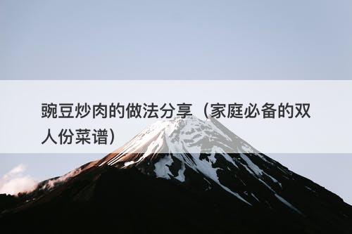 豌豆炒肉的做法分享（家庭必备的双人份菜谱）
