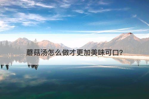 蘑菇汤怎么做才更加美味可口？