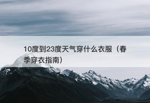 10度到23度天气穿什么衣服（春季穿衣指南）