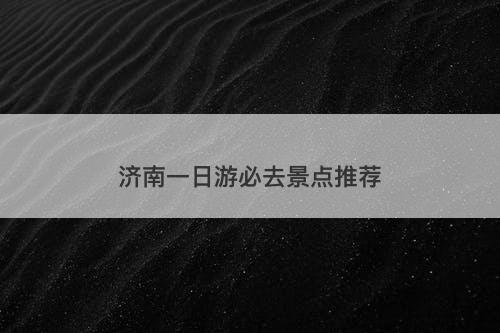 济南一日游必去景点推荐