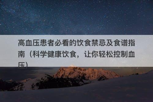 高血压患者必看的饮食禁忌及食谱指南（科学健康饮食，让你轻松控制血压）