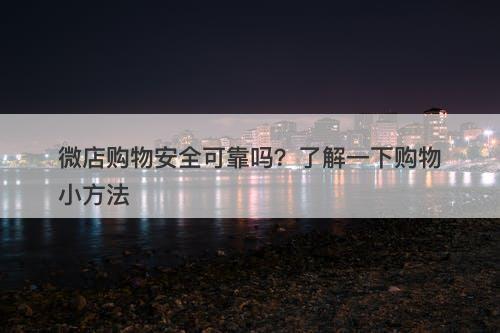 微店购物安全可靠吗？了解一下购物小方法