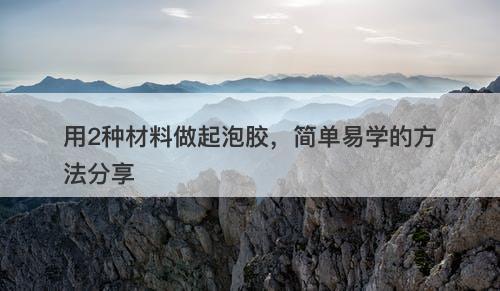 用2种材料做起泡胶，简单易学的方法分享