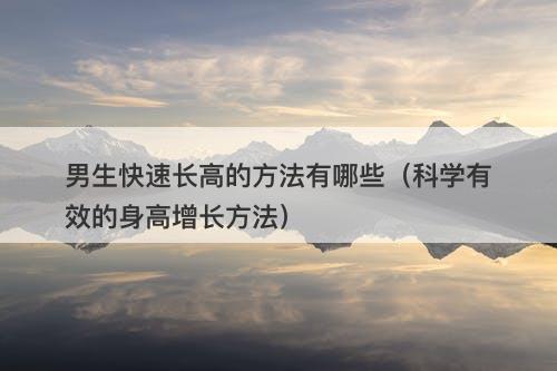 男生快速长高的方法有哪些（科学有效的身高增长方法）