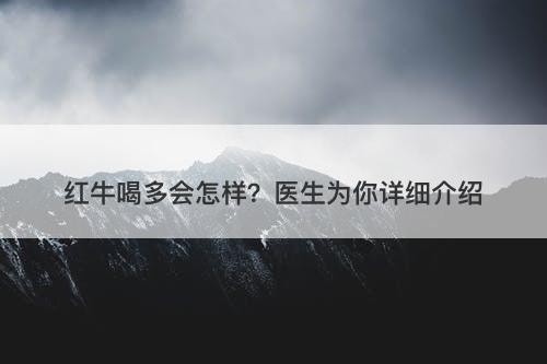 红牛喝多会怎样？医生为你详细介绍