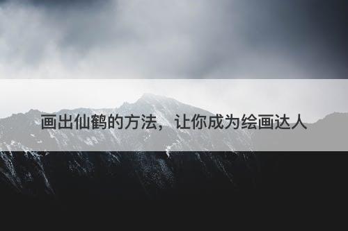 画出仙鹤的方法，让你成为绘画达人