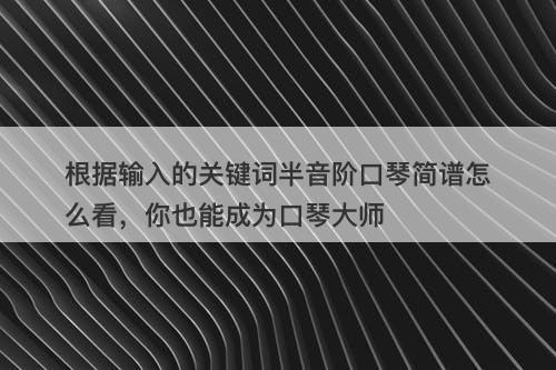 根据输入的关键词半音阶口琴简谱怎么看，你也能成为口琴大师