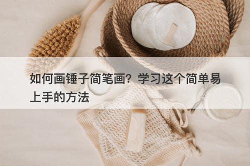 如何画锤子简笔画？学习这个简单易上手的方法