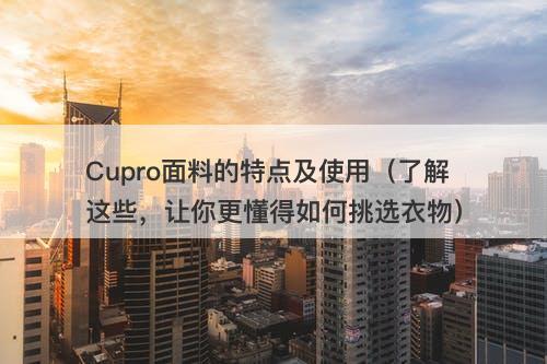 Cupro面料的特点及使用（了解这些，让你更懂得如何挑选衣物）