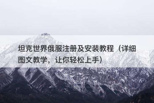 坦克世界俄服注册及安装教程（详细图文教学，让你轻松上手）