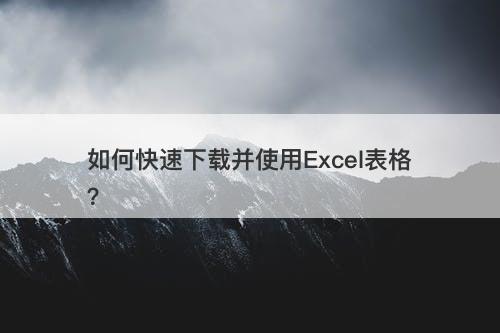 如何快速下载并使用Excel表格？