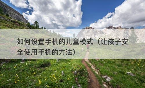 如何设置手机的儿童模式（让孩子安全使用手机的方法）