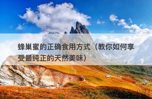 蜂巢蜜的正确食用方式（教你如何享受最纯正的天然美味）