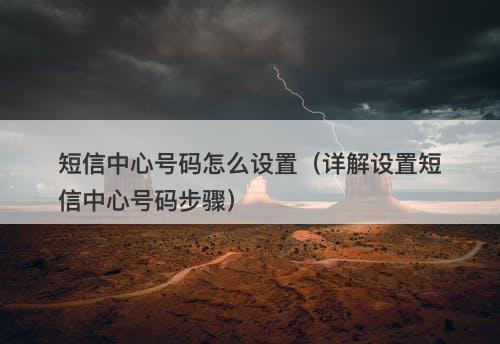 短信中心号码怎么设置（详解设置短信中心号码步骤）
