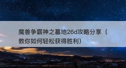 魔兽争霸神之墓地26d攻略分享（教你如何轻松获得胜利）