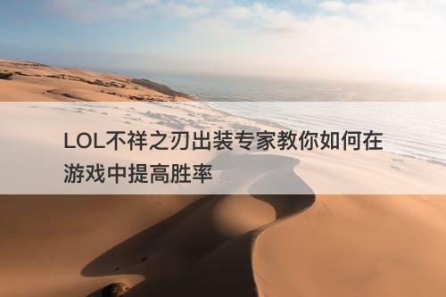 LOL不祥之刃出装专家教你如何在游戏中提高胜率