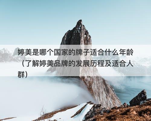 婷美是哪个国家的牌子适合什么年龄（了解婷美品牌的发展历程及适合人群）