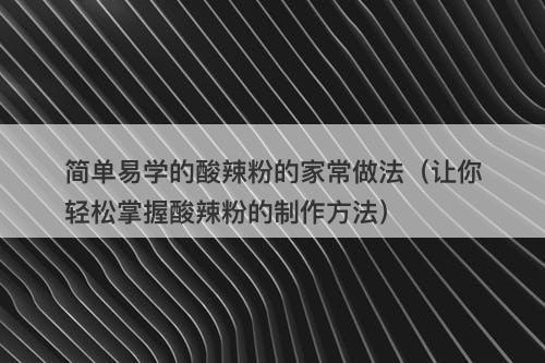 简单易学的酸辣粉的家常做法（让你轻松掌握酸辣粉的制作方法）