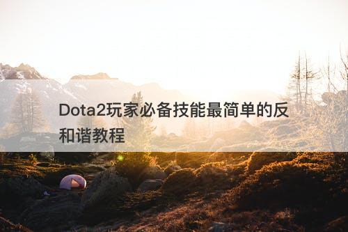Dota2玩家必备技能最简单的反和谐教程