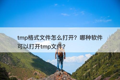 tmp格式文件怎么打开？哪种软件可以打开tmp文件？