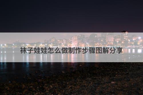 袜子娃娃怎么做制作步骤图解分享