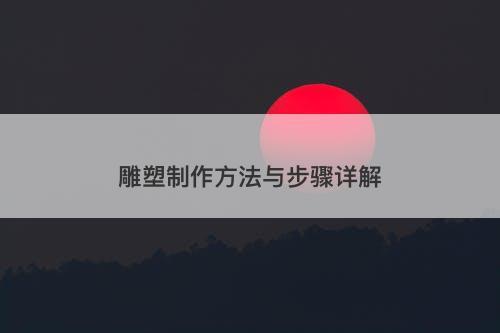 雕塑制作方法与步骤详解