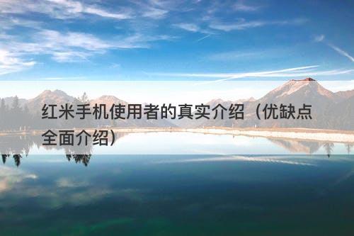 红米手机使用者的真实介绍（优缺点全面介绍）