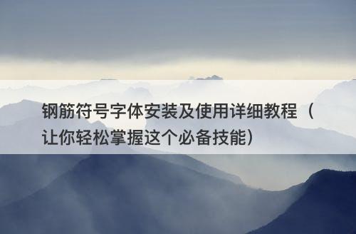 钢筋符号字体安装及使用详细教程（让你轻松掌握这个必备技能）